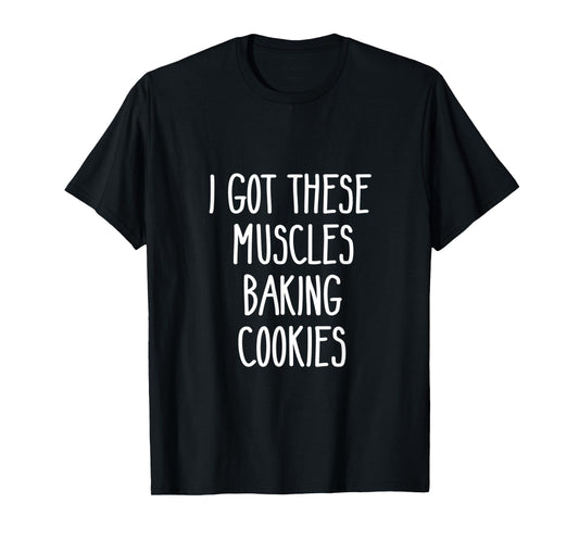 Baker Gift I Got These Muscles Baking Cookies Mom Gym Yoga T-Shirt