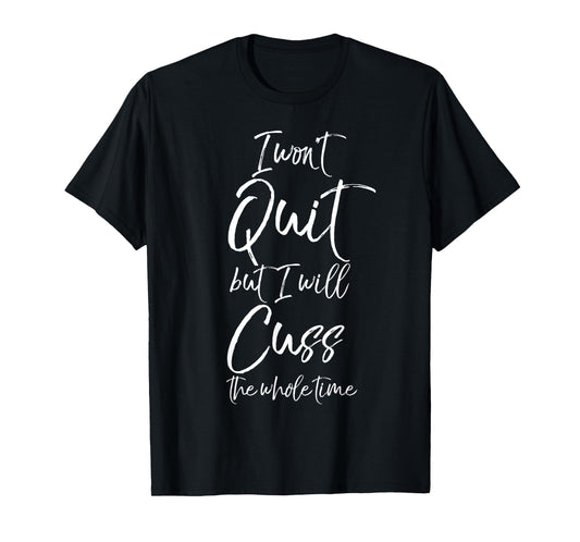 Funny Sarcastic I Won't Quit but I Will Cuss the Whole Time T-Shirt