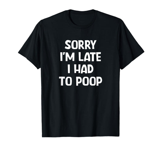 Sorry I'm Late I Had To Poop, Funny, Jokes, Sarcastic T-Shirt