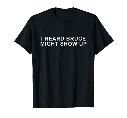 funny tee ''I heard Bruce might show up'' T-Shirt