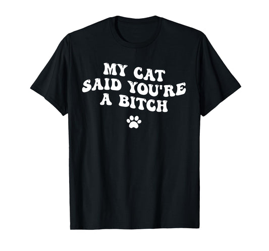My Cat Said You're a Bitch, Sarcastic Joke, Funny Groovy Men Women T-Shirt