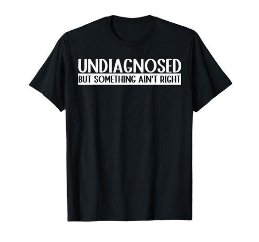Undiagnosed But Something Ain't Right Funny T-Shirt