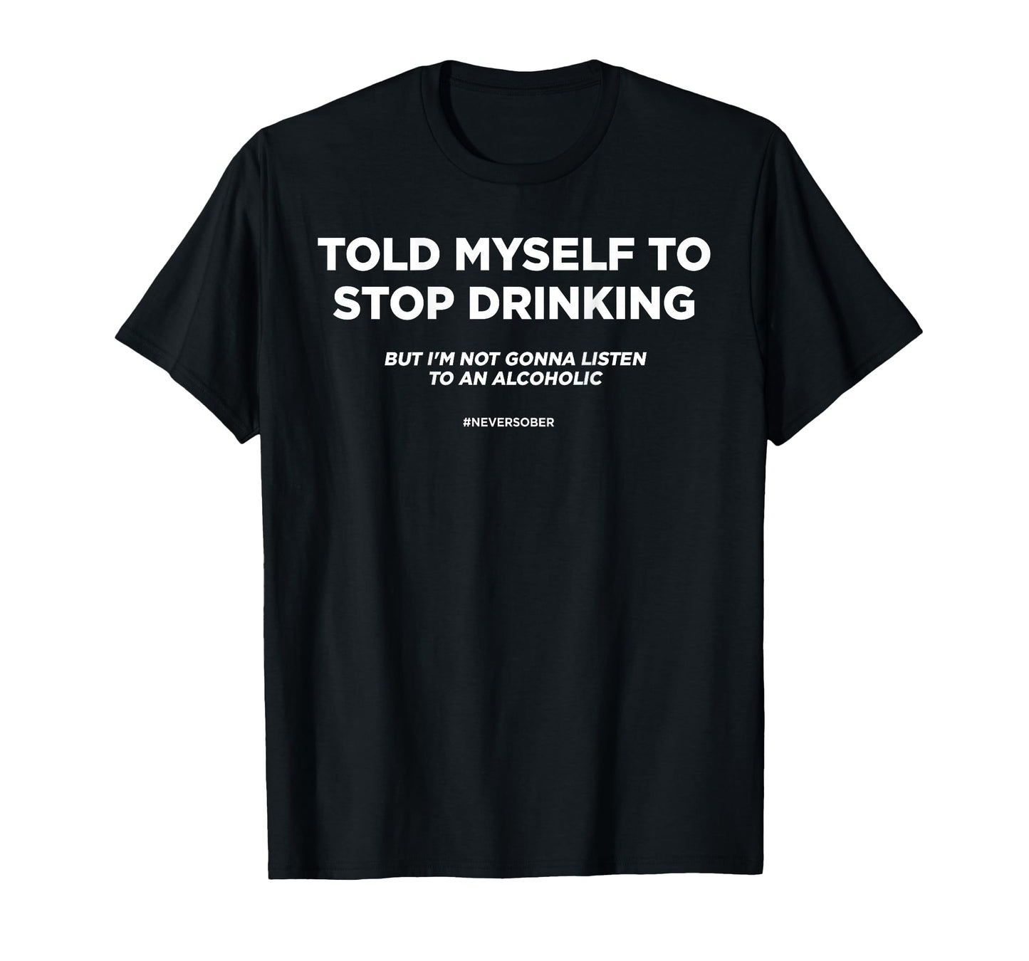 TOLD MYSELF TO STOP DRINKING. BUT I'M NOT GONNA LISTEN. BACK T-Shirt