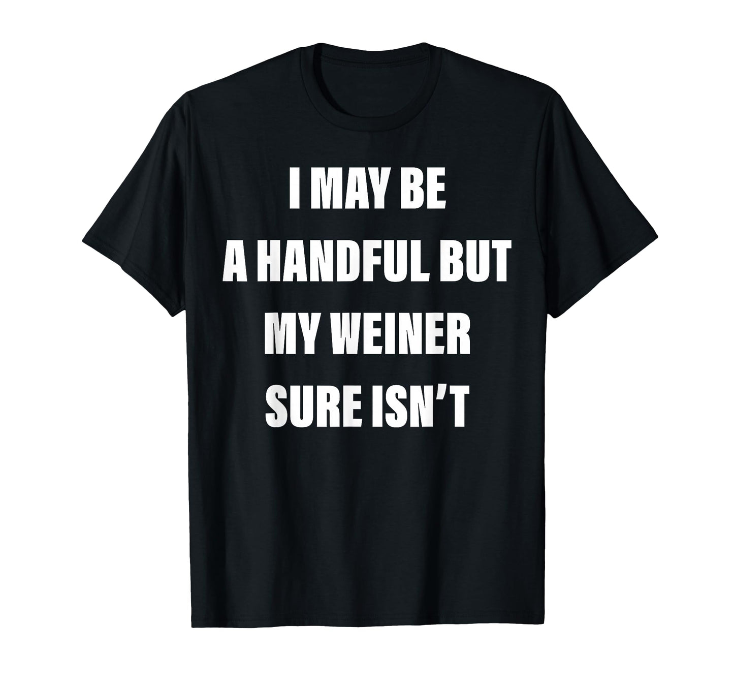 I May Be A Handful But My Weiner Sure Isn't T-Shirt