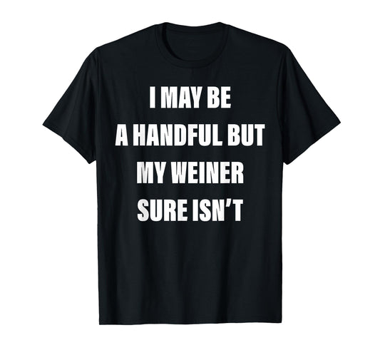 I May Be A Handful But My Weiner Sure Isn't T-Shirt