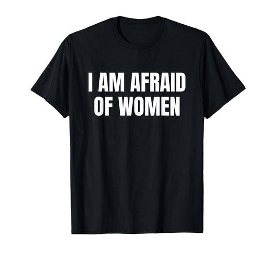 I am Afraid Of Women - Funny T-Shirt