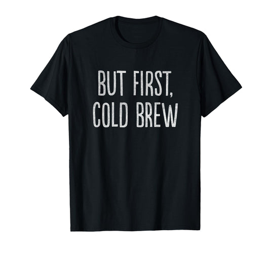 But First, Cold Brew Coffee T-Shirt T-Shirt