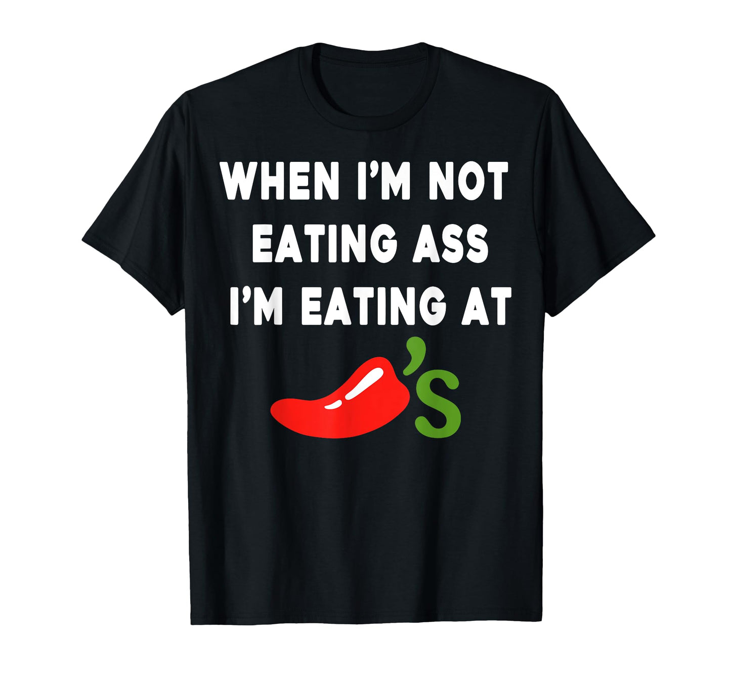 When I'm not eating ass I'm eating at Chili's Funny T-Shirt
