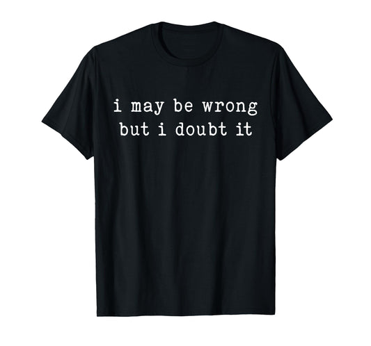 I May Be Wrong But I Doubt It Funny Sarcastic Quote T-Shirt