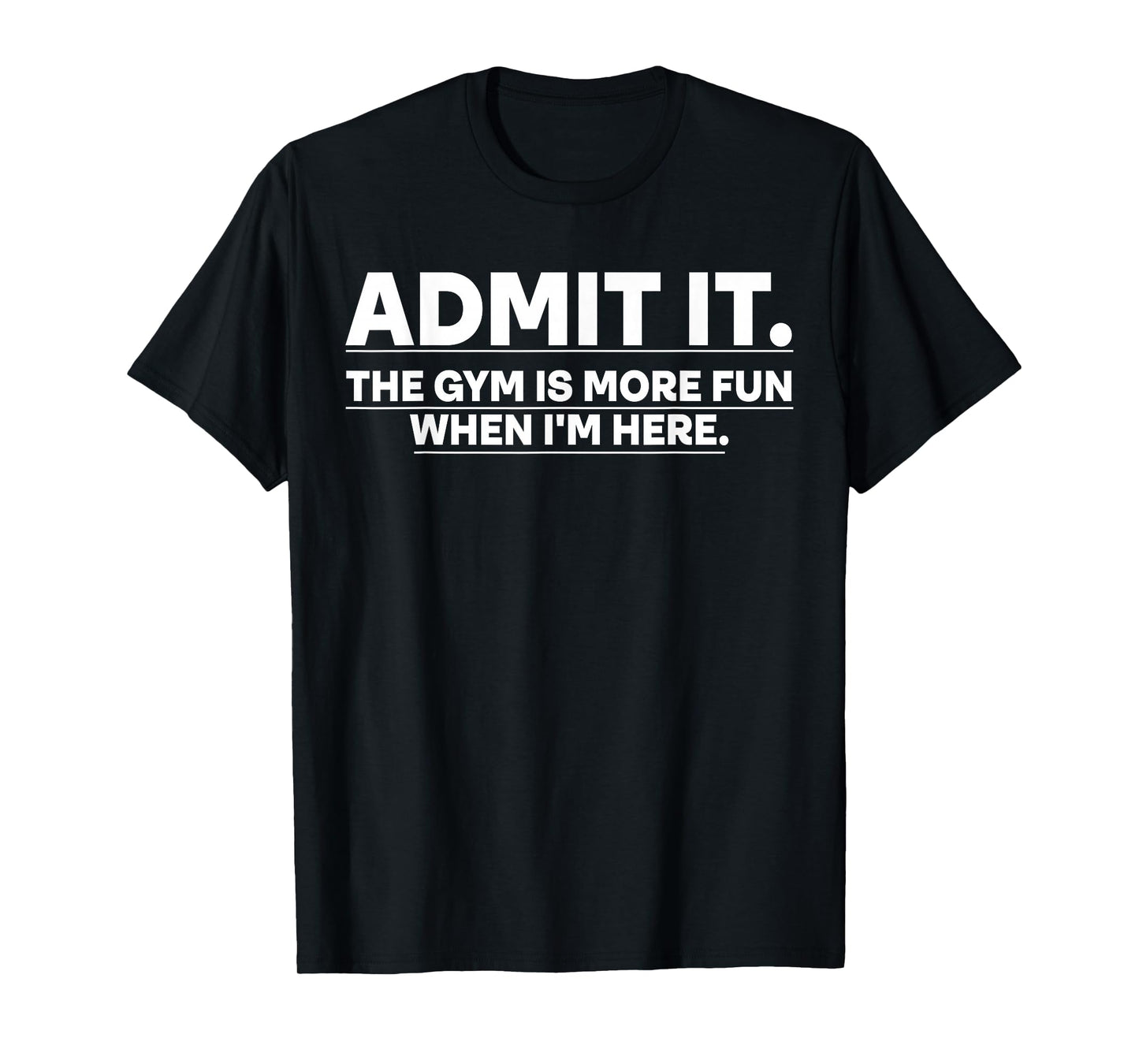 Funny Gym Shirt Admit it the gym is more fun when I'm here. T-Shirt