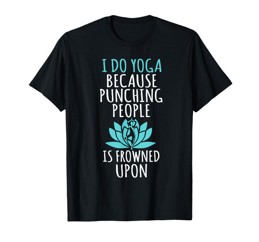 I Do Yoga Because Punching People Is Frowned Upon T-Shirt
