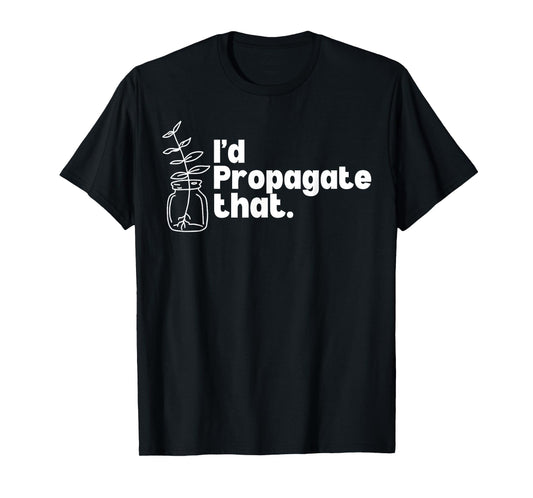 I'd Propagate That Funny Plant Lovers Gardeners Plan Quote T-Shirt
