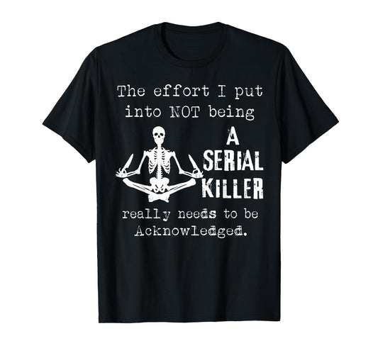 Skeleton The Effort I Put Into Not Being A Serial Killer T-Shirt