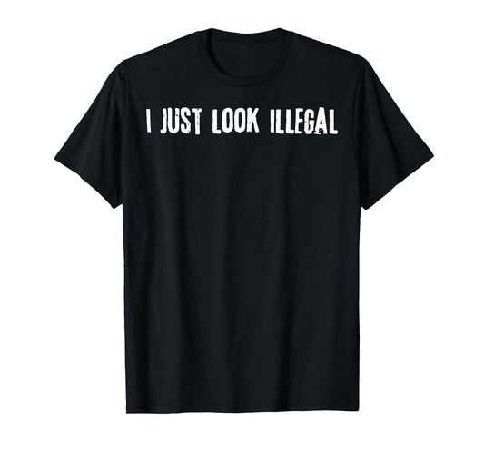 I Just Look Illegal T-Shirt