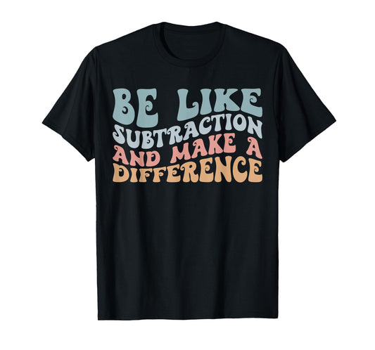 Be Like Subtraction and Make A Difference Funny Math Teacher T-Shirt