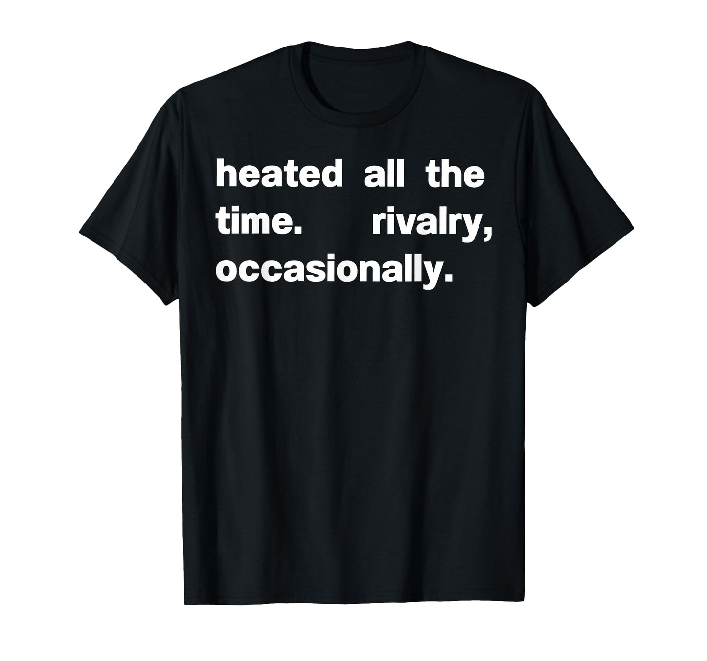 Heated All The time Rivalry Occasionally T-Shirt