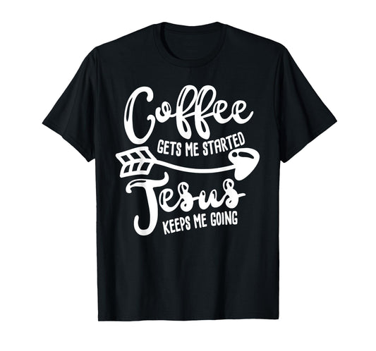 Coffee Gets Me Started Jesus Keeps Me Going Coffee T-shirt T-Shirt