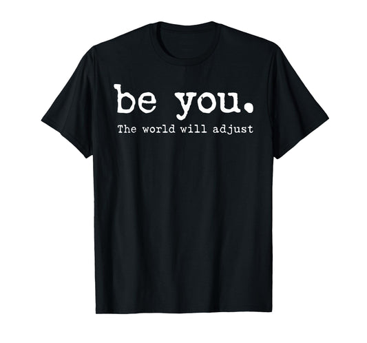 Be You The World Will Adjust T-Shirt