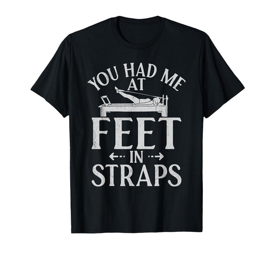 You had me at Feet in Straps funny Pilates T-Shirt