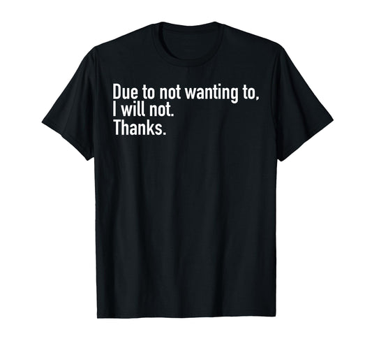Due to Not Wanting to I Will Not Thanks T-Shirt