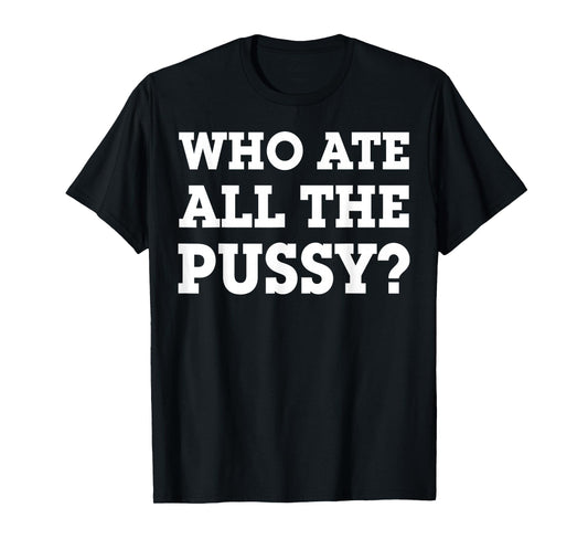 Who Ate All The Pussy T-Shirt