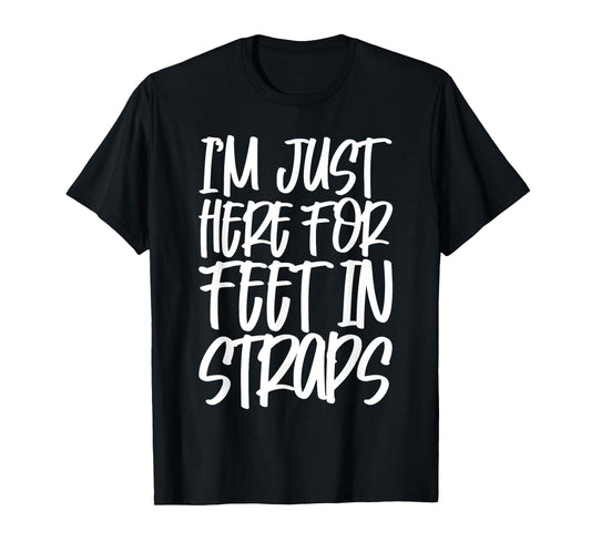 I'm Just Here For Feet In Straps T-Shirt
