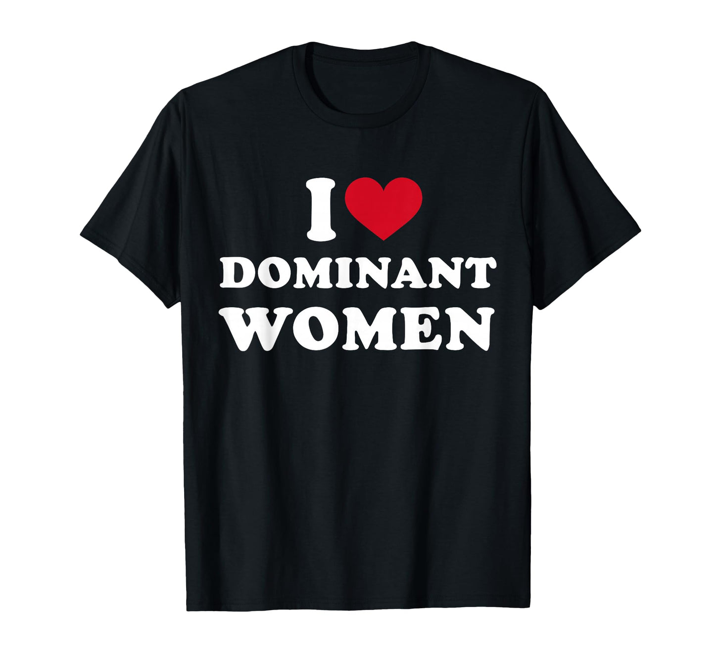 I Heart I Love Dominant Women Strong Independent Submissive T-Shirt