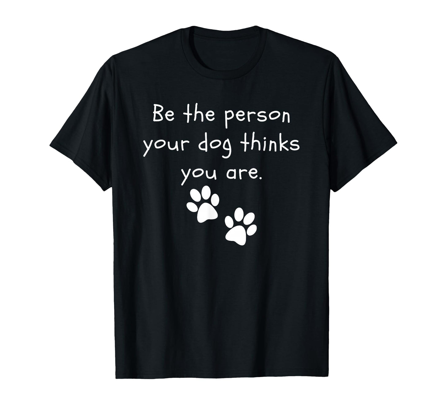 Be the person your dog thinks you are Dog Lover Funny Dog T-Shirt
