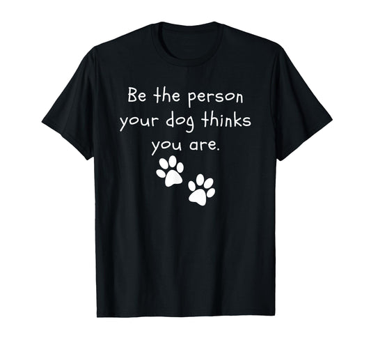 Be the person your dog thinks you are Dog Lover Funny Dog T-Shirt