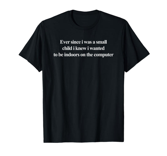 Ever Since I was A Small Child I Knew I Wanted to Be Indoors T-Shirt