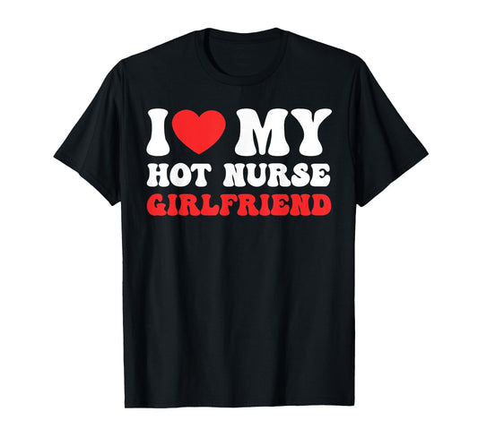 I Love My Hot Nurse Girlfriend Heart Nursing Couple Love T-Shirt
