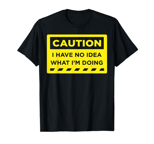 Caution I Have No Idea What I'm Doing T-Shirt