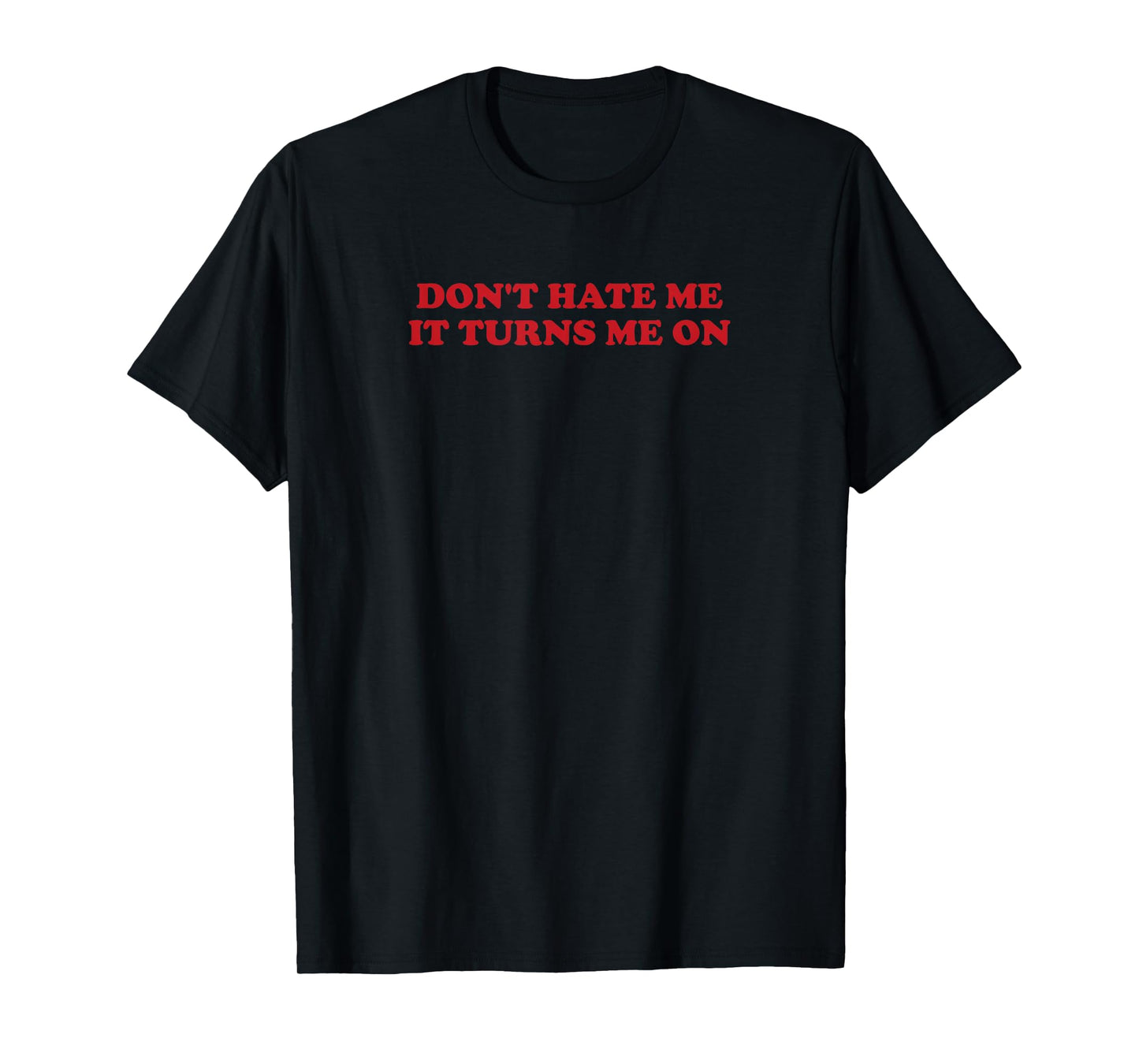 Don't hate me, it turns me on T-Shirt