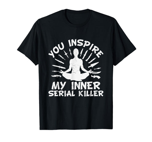 You Inspire My Inner Serial Killer T-Shirt