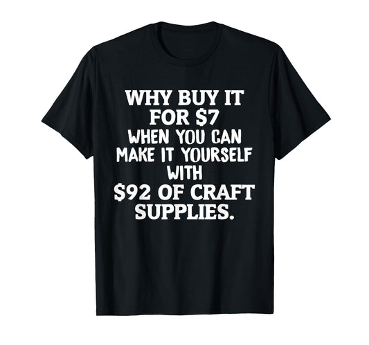Crafts Why Buy It When You Can Make Yourself Crafting T-Shirt