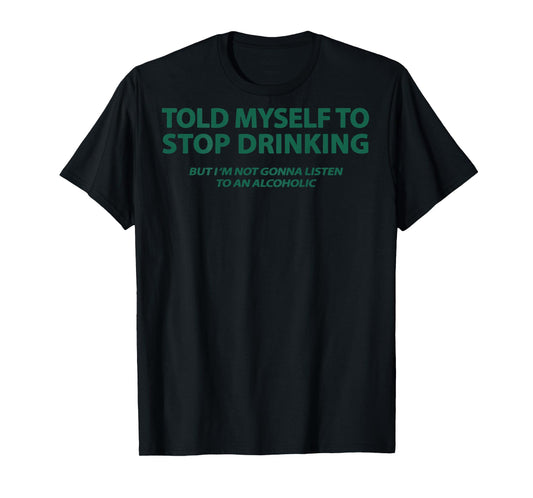 Told Myself to Stop Drinking But I'm Not Gonna Listen (Back) T-Shirt
