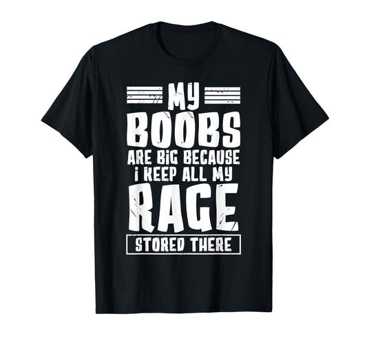 my boobs are big because i keep all my rage stored there T-Shirt