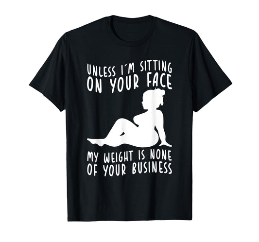 Unless Im Sitting On Your Face My Weight's Not Your Business T-Shirt