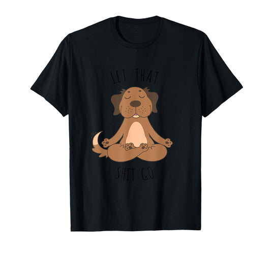 Let That Shit Go Meditating Yoga Dog Funny Tee T shirt Men Women T-Shirt