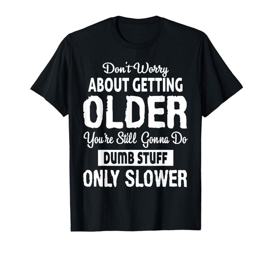 Don't Worry About Getting Older You're Still Gonna Do Dumb T-Shirt