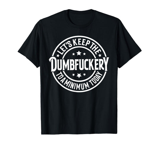 Let's Keep The Dumbfuckery To a Minimum Today T-Shirt