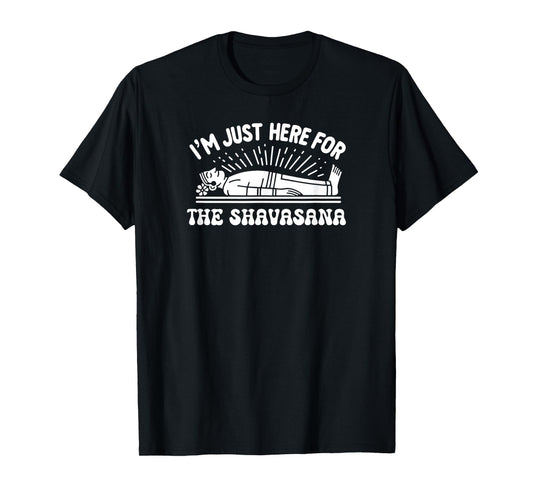 I'm Just Here for the Shavasana Yoga Humor T-Shirt