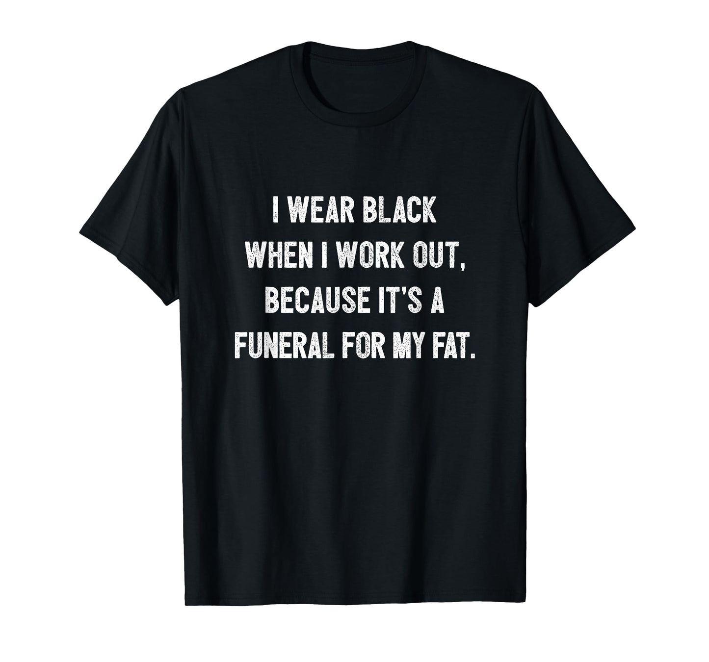 I Wear Black To Workout It's A Funeral For My Fat Workout T-Shirt