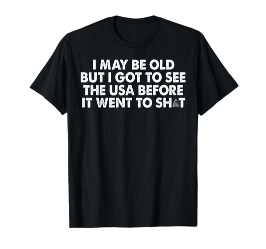 I May Be Old But I Got To See The USA Before It Went To Shit T-Shirt