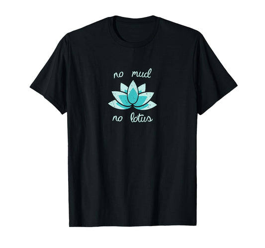 NO MUD NO LOTUS Shirt. Mind, Body and Soul Life Coach Tee T-Shirt