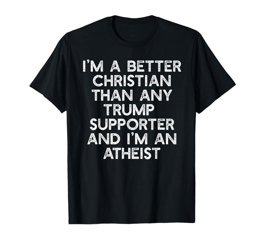 I'M A BETTER CHRISTIAN TRUMP SUPPORTERS Atheist Meme T-Shirt