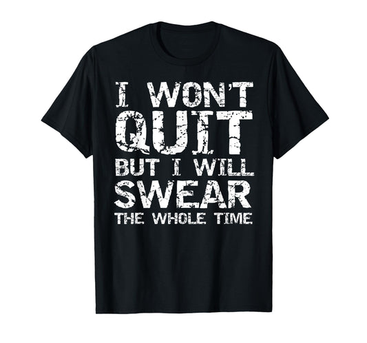 I Won't Quit but I Will Swear the Whole Time Shirt Funny Tee T-Shirt