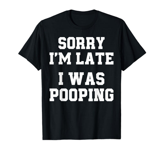 Sorry I'm Late I was Pooping Funny T-Shirt