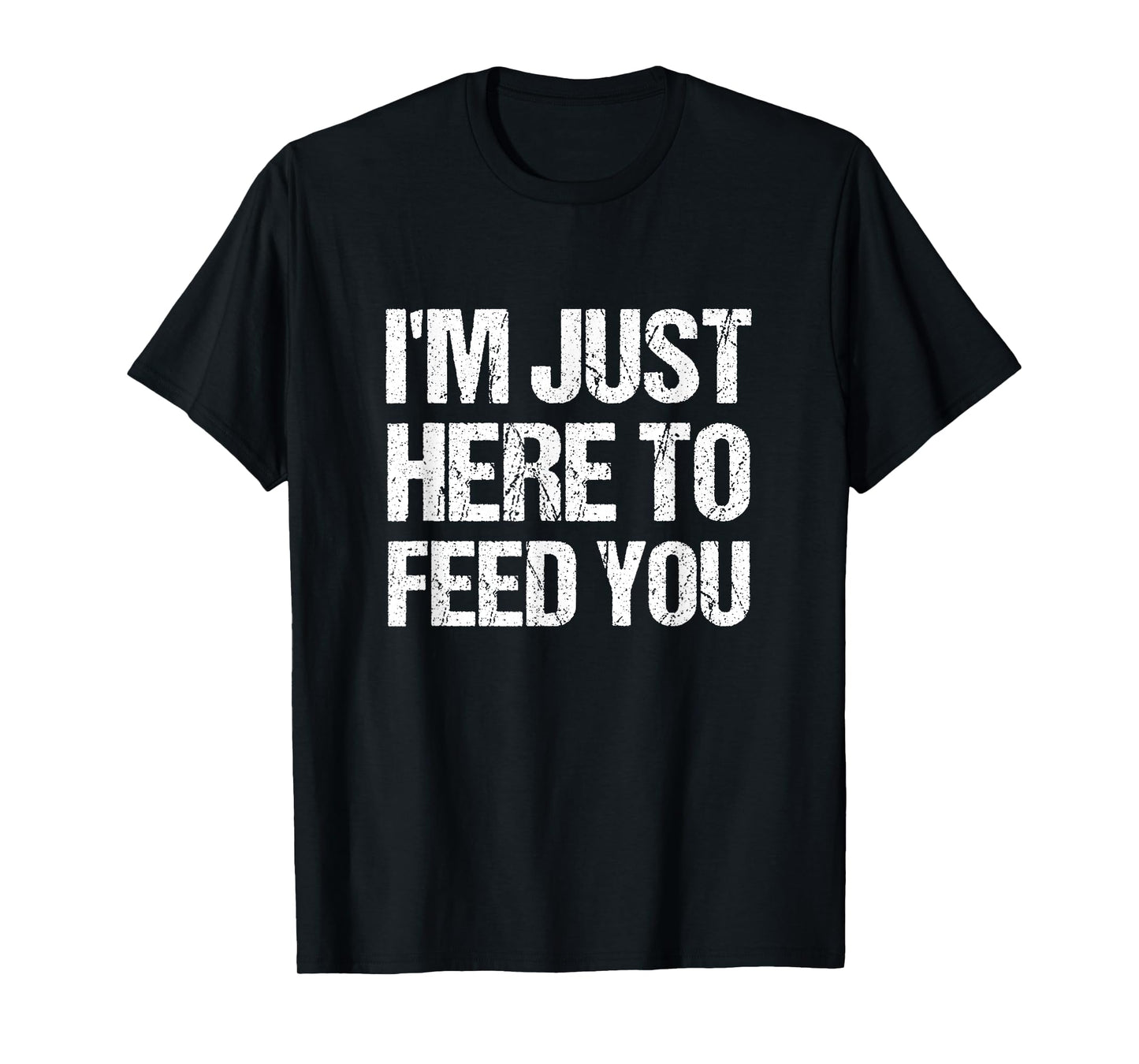 I'm Just Here To Feed You Funny Chef Cooking Humor T-Shirt