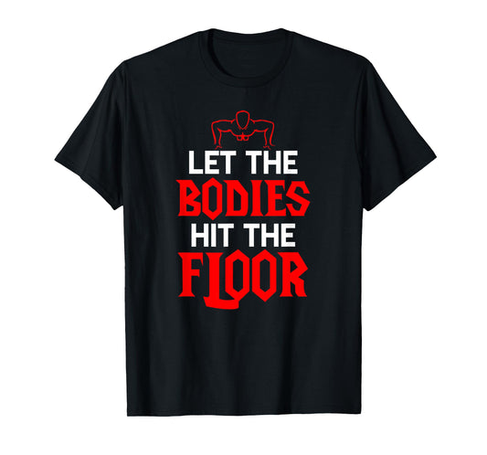 Let The Bodies Hit The Floor: Funny Gym Shirt T-Shirt
